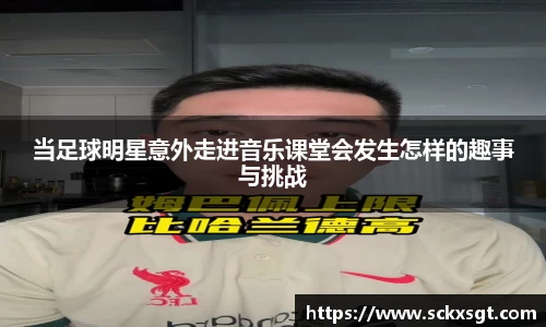 当足球明星意外走进音乐课堂会发生怎样的趣事与挑战
