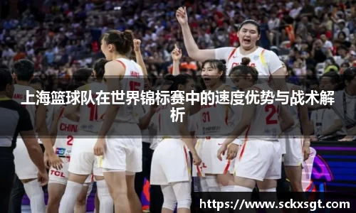 上海篮球队在世界锦标赛中的速度优势与战术解析