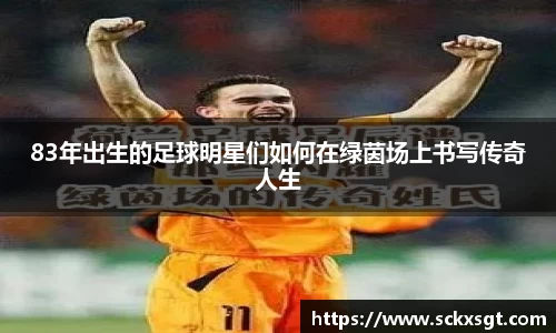83年出生的足球明星们如何在绿茵场上书写传奇人生
